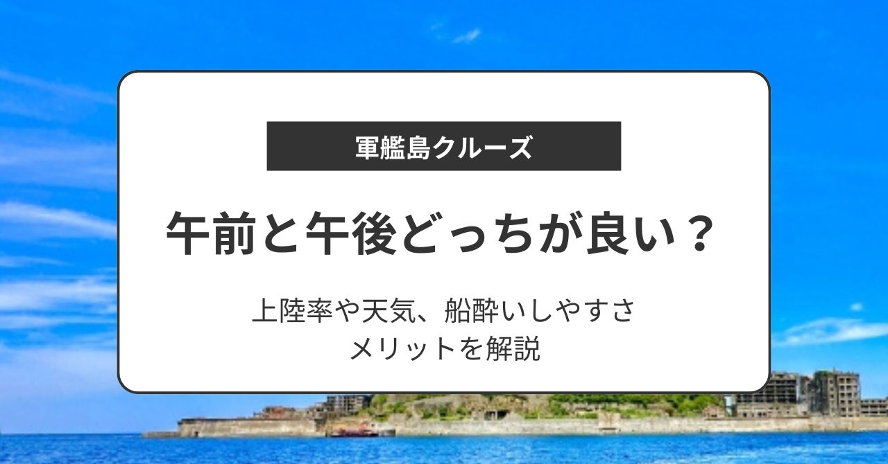 軍艦島は午前と午後どっちが良い？上陸率で比較！天気や船酔いしやすさ、メリットを解説