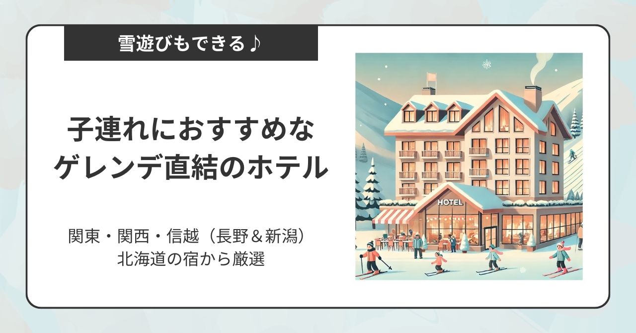 ゲレンデ直結のホテルで子連れにおすすめなのは？関東・関西・信越（長野＆新潟）北海道の宿から紹介！,画像